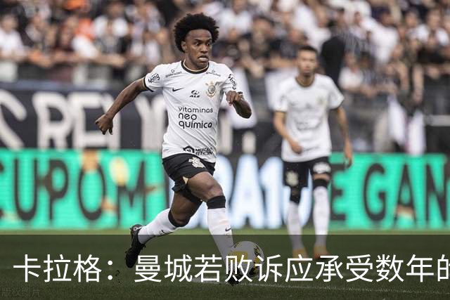 卡拉格：曼城若败诉应承受数年的惩罚