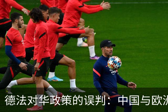 德法对华政策的误判：中国与欧洲的经济联系不能忽视