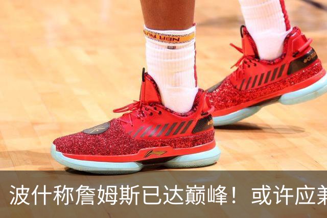 波什称詹姆斯已达巅峰！或许应兼任教练以缔造传奇